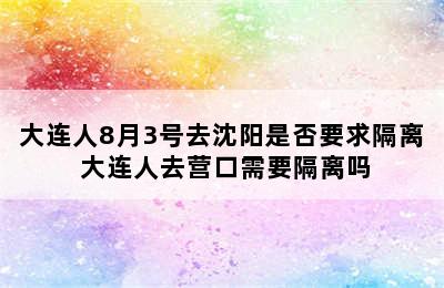 大连人8月3号去沈阳是否要求隔离 大连人去营口需要隔离吗